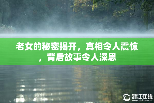 老女的秘密揭开，真相令人震惊，背后故事令人深思
