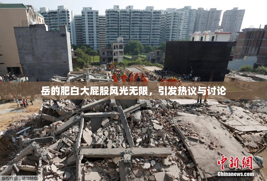 岳的肥白大屁股风光无限，引发热议与讨论