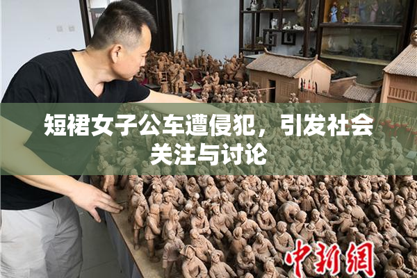短裙女子公车遭侵犯，引发社会关注与讨论