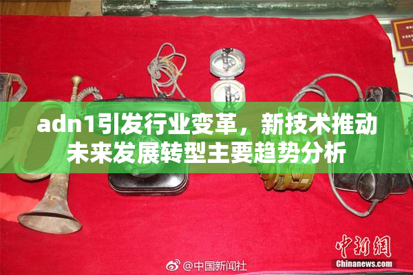 adn1引发行业变革，新技术推动未来发展转型主要趋势分析