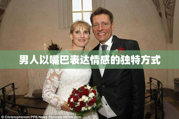 男人以嘴巴表达情感的独特方式