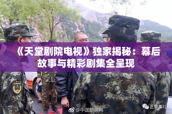 《天堂剧院电视》独家揭秘：幕后故事与精彩剧集全呈现