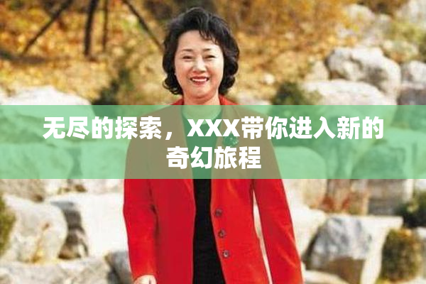 无尽的探索，XXX带你进入新的奇幻旅程