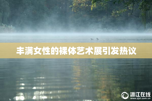 丰满女性的裸体艺术展引发热议
