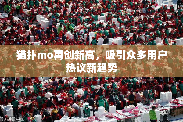 猫扑mo再创新高，吸引众多用户热议新趋势