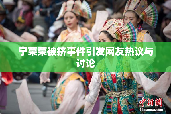 宁荣荣被挤事件引发网友热议与讨论