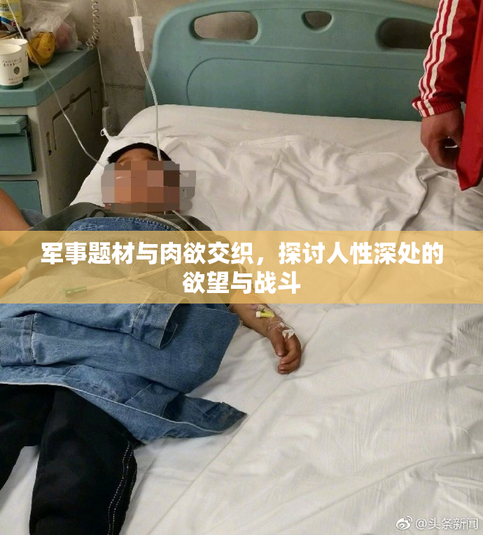 军事题材与肉欲交织，探讨人性深处的欲望与战斗