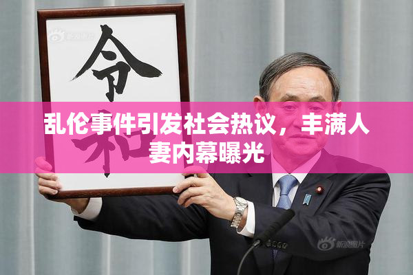 乱伦事件引发社会热议，丰满人妻内幕曝光