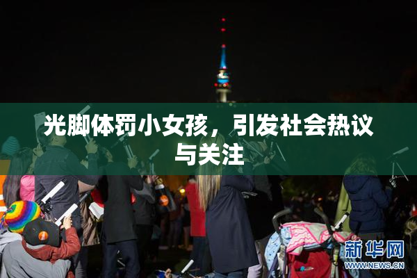 光脚体罚小女孩，引发社会热议与关注