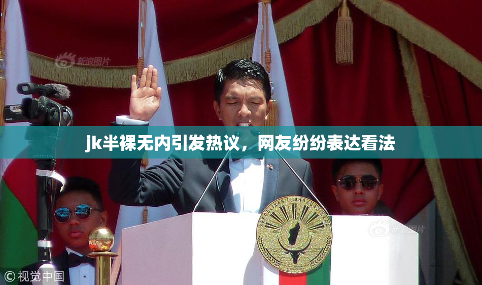 jk半裸无内引发热议，网友纷纷表达看法