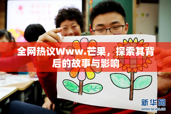 全网热议Www.芒果，探索其背后的故事与影响