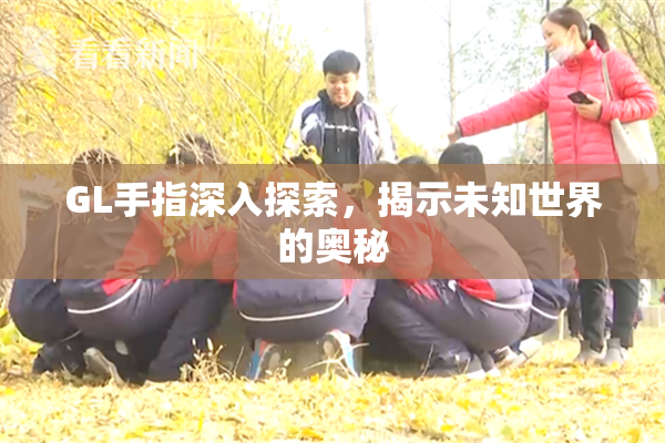 GL手指深入探索，揭示未知世界的奥秘