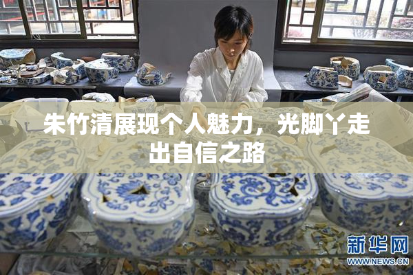 朱竹清展现个人魅力，光脚丫走出自信之路