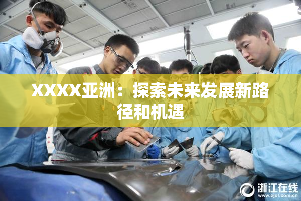 XXXX亚洲：探索未来发展新路径和机遇