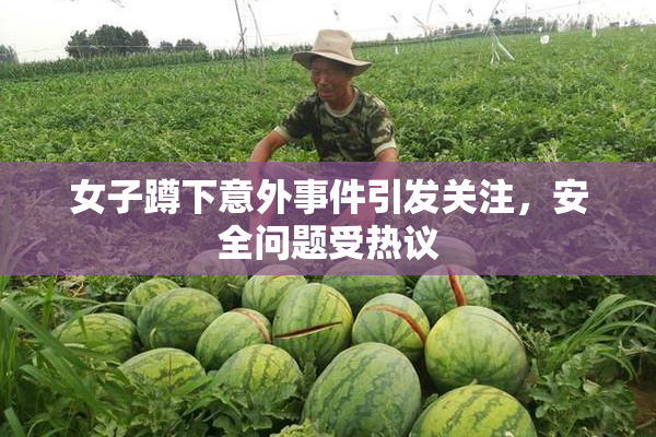 女子蹲下意外事件引发关注，安全问题受热议
