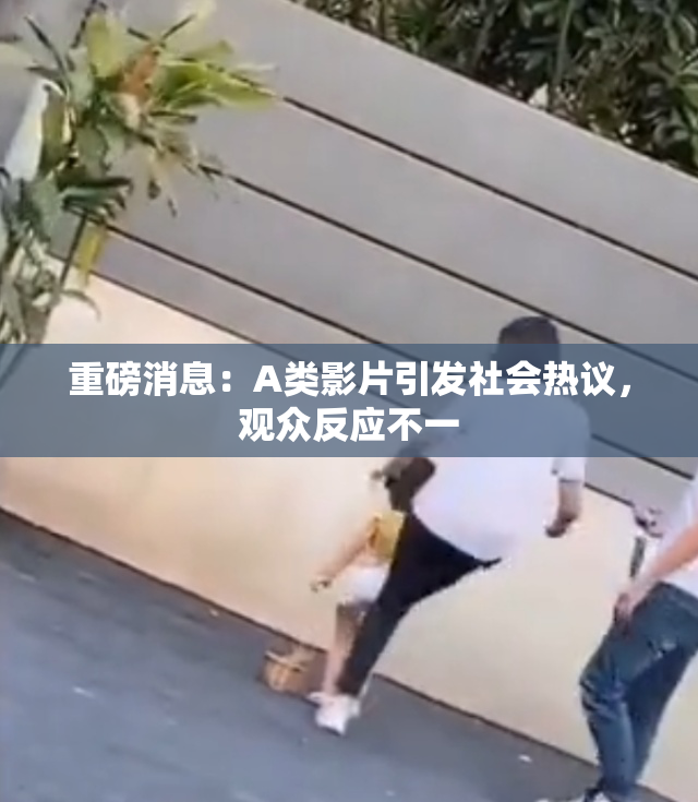 重磅消息：A类影片引发社会热议，观众反应不一