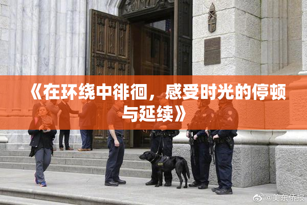 《在环绕中徘徊，感受时光的停顿与延续》