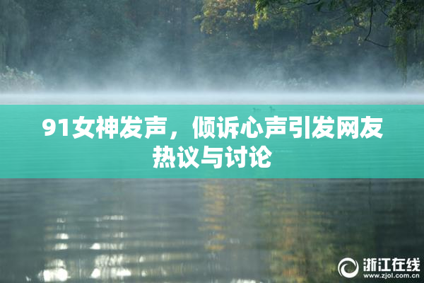 91女神发声，倾诉心声引发网友热议与讨论