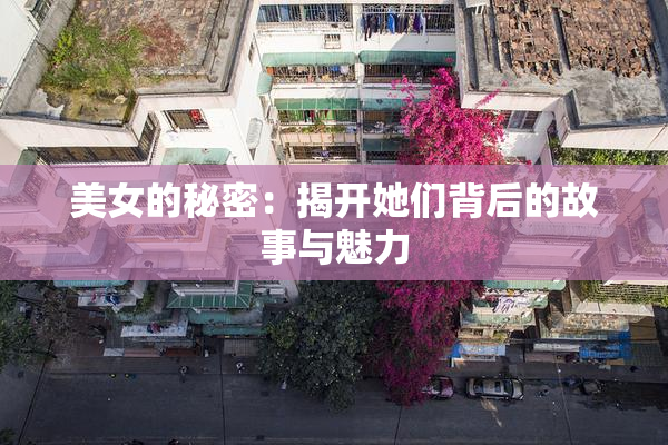 美女的秘密：揭开她们背后的故事与魅力