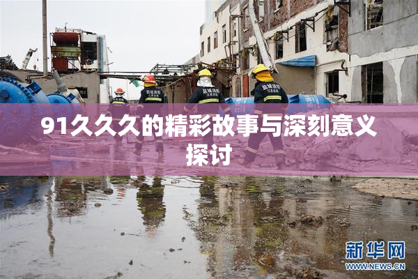 91久久久的精彩故事与深刻意义探讨