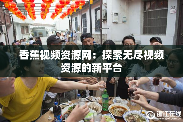 香蕉视频资源网：探索无尽视频资源的新平台