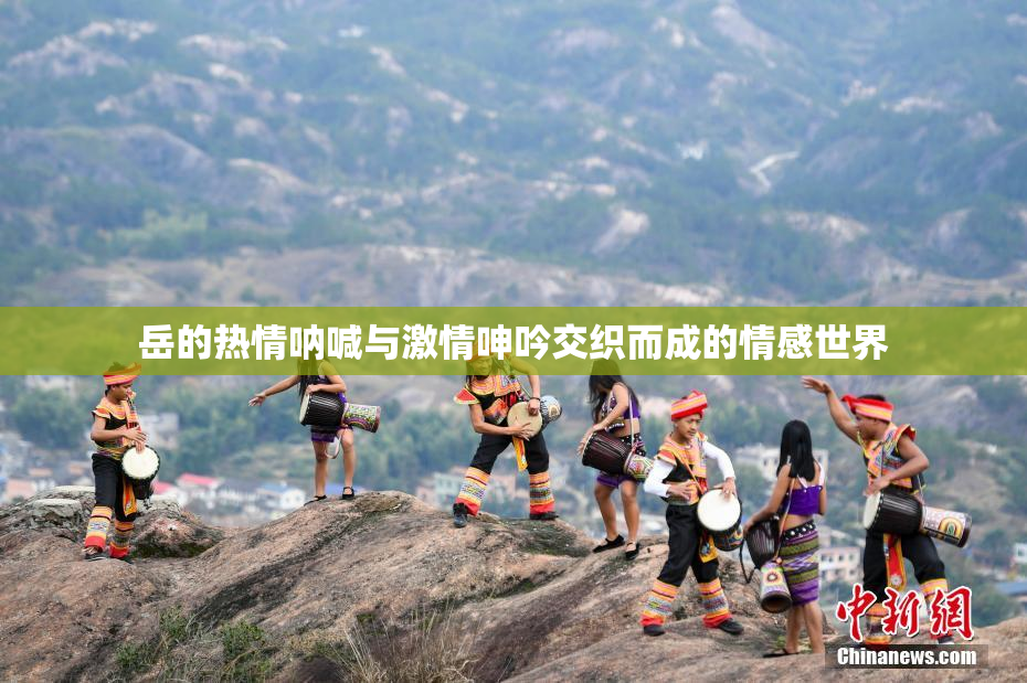 岳的热情呐喊与激情呻吟交织而成的情感世界
