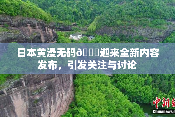 日本黄漫无码🔞迎来全新内容发布，引发关注与讨论