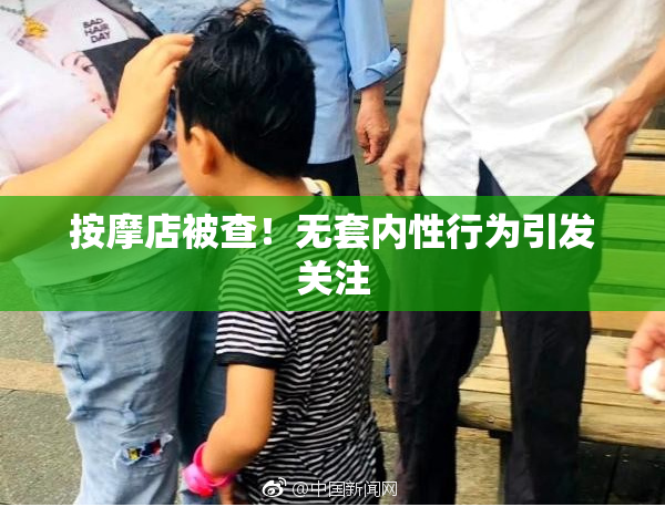 按摩店被查！无套内性行为引发关注