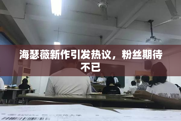 海瑟薇新作引发热议，粉丝期待不已