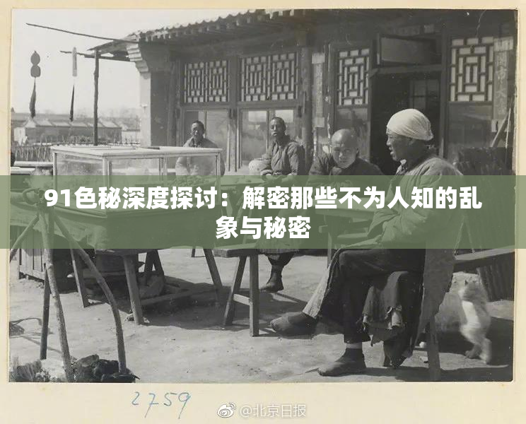 91色秘深度探讨：解密那些不为人知的乱象与秘密