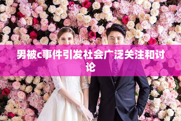 男被c事件引发社会广泛关注和讨论