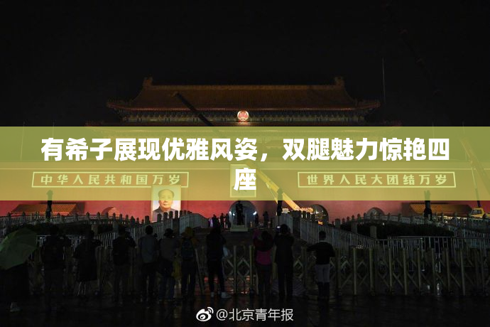有希子展现优雅风姿，双腿魅力惊艳四座