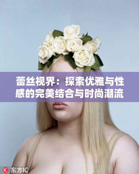 蕾丝视界：探索优雅与性感的完美结合与时尚潮流