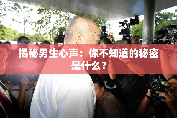 揭秘男生心声：你不知道的秘密是什么？