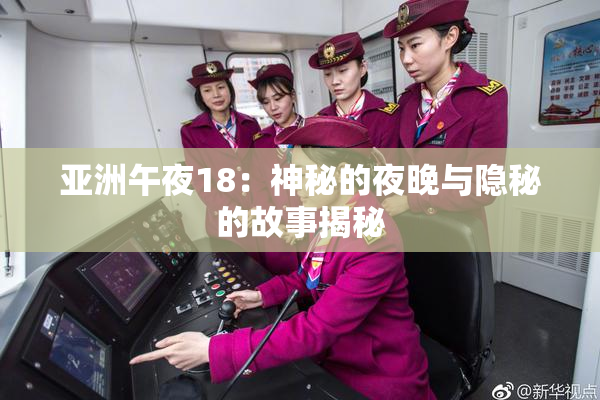 亚洲午夜18：神秘的夜晚与隐秘的故事揭秘