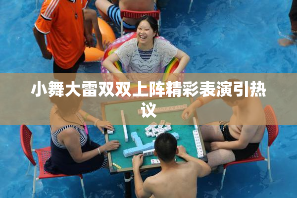 小舞大雷双双上阵精彩表演引热议