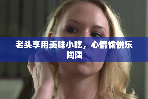 老头享用美味小吃，心情愉悦乐陶陶