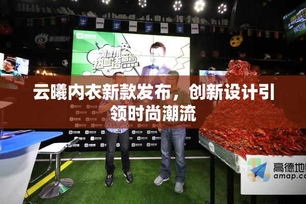 云曦内衣新款发布，创新设计引领时尚潮流