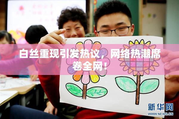 白丝重现引发热议，网络热潮席卷全网！