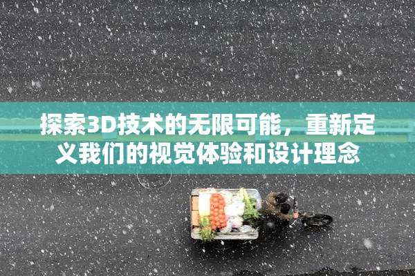 探索3D技术的无限可能，重新定义我们的视觉体验和设计理念