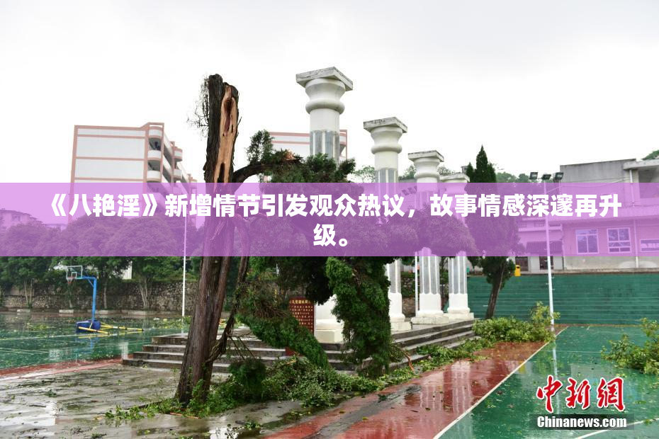 《八艳淫》新增情节引发观众热议，故事情感深邃再升级。