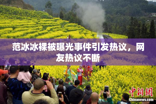 范冰冰裸被曝光事件引发热议，网友热议不断