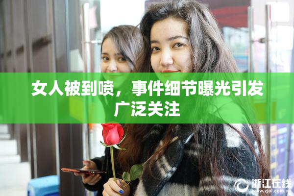 女人被到喷，事件细节曝光引发广泛关注