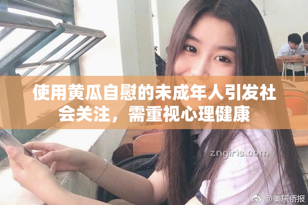 使用黄瓜自慰的未成年人引发社会关注，需重视心理健康