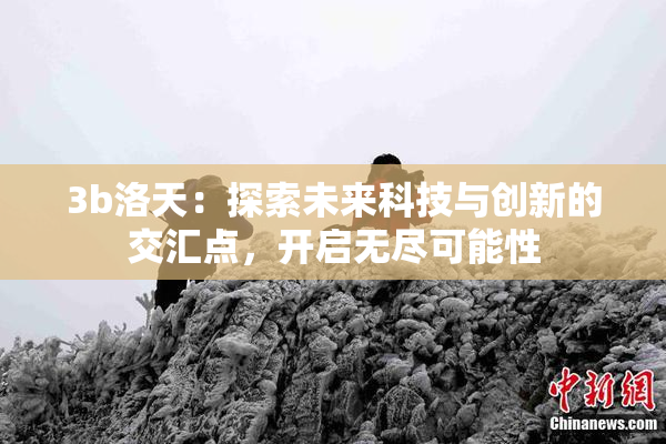 3b洛天：探索未来科技与创新的交汇点，开启无尽可能性
