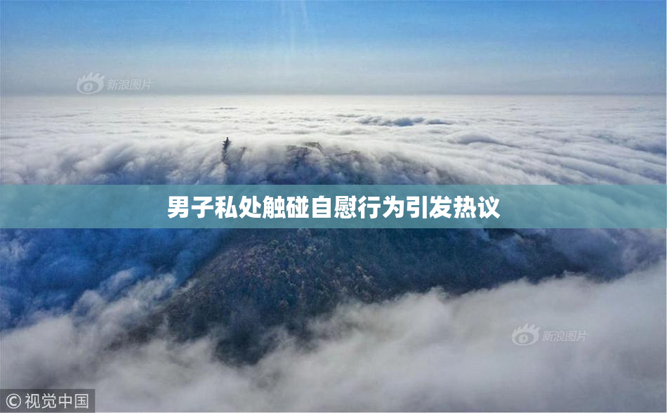 男子私处触碰自慰行为引发热议