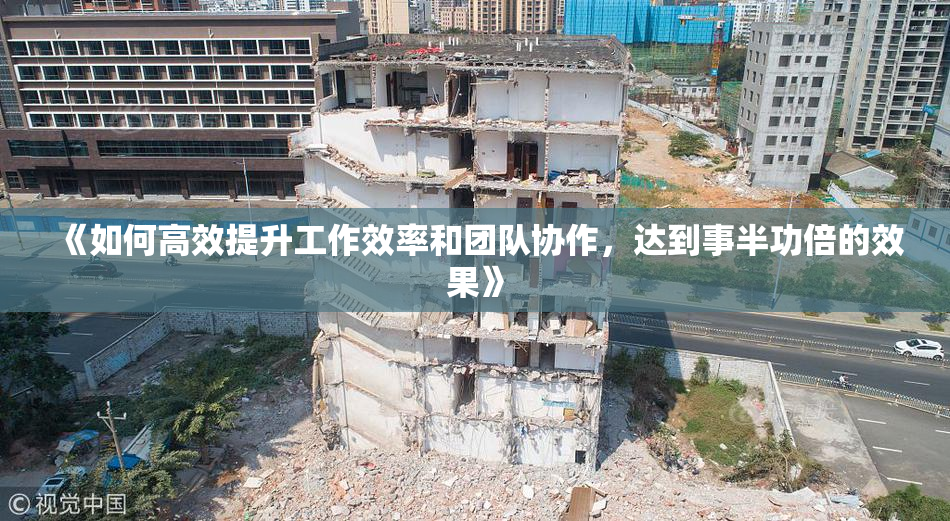 《如何高效提升工作效率和团队协作，达到事半功倍的效果》