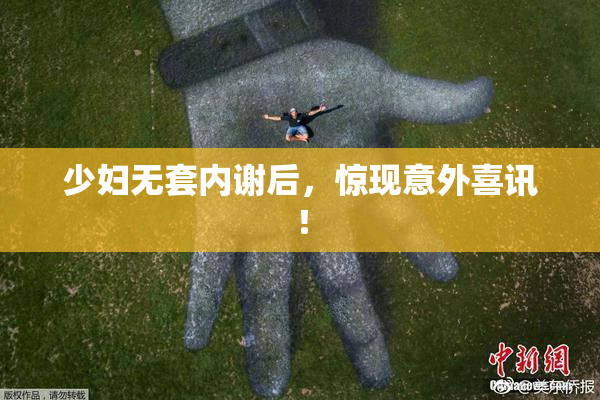 少妇无套内谢后，惊现意外喜讯！