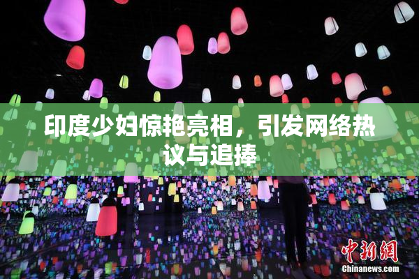 印度少妇惊艳亮相，引发网络热议与追捧