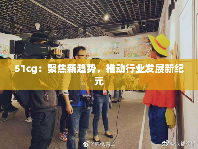 51cg：聚焦新趋势，推动行业发展新纪元